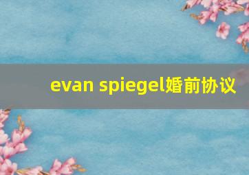 evan spiegel婚前协议